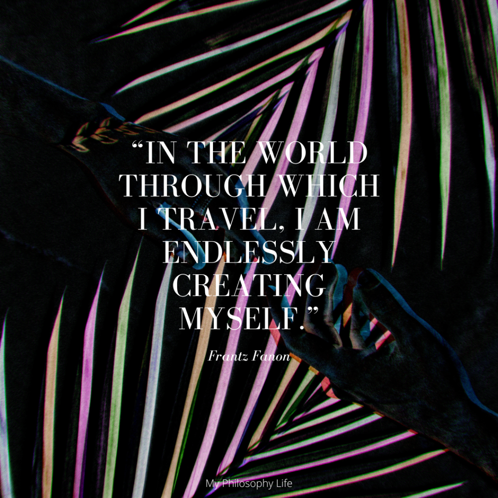 Image of the inspiring quote: "In the world through which I travel, I am endlessly creating myself." from philosopher Frantz Fanon.